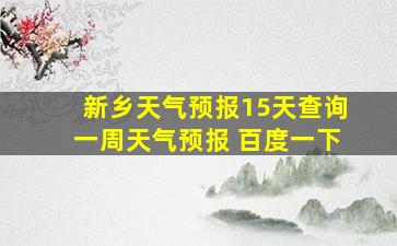 新乡天气预报15天查询一周天气预报 百度一下